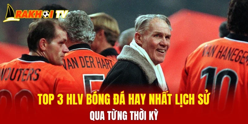 HLV Bóng Đá Hay Nhất Lịch Sử