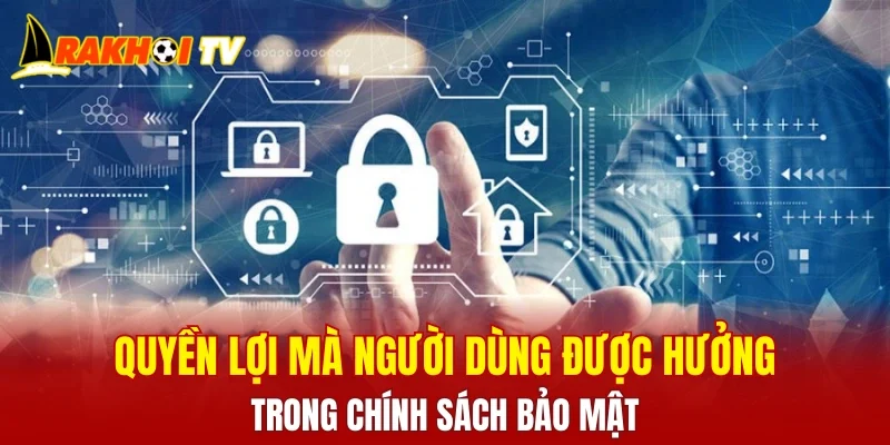 Quyền lợi mà người dùng được hưởng trong chính sách bảo mật