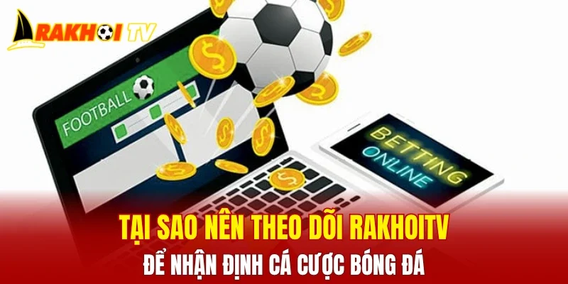 Tại sao nên theo dõi RAKHOITV để nhận định cá cược bóng đá