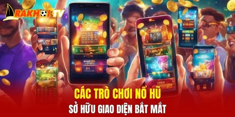 Các trò chơi nổ hũ sở hữu giao diện bắt mắt