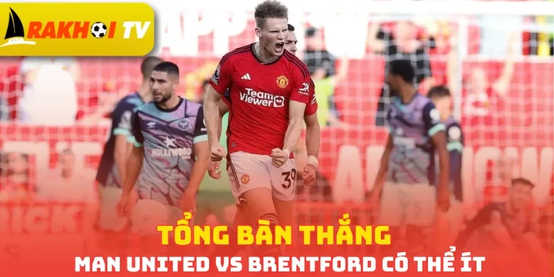 Tổng bàn thắng Man United vs Brentford có thể ít