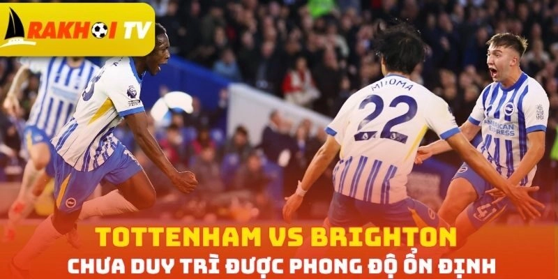 Tottenham vs Brighton chưa duy trì được phong độ ổn định