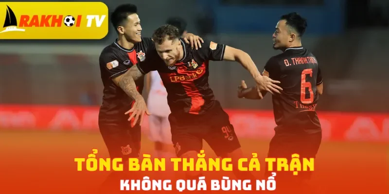 Tổng bàn thắng cả trận không quá bùng nổ